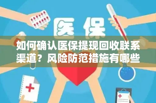 如何确认医保提现回收联系渠道？风险防范措施有哪些？